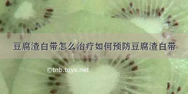 豆腐渣白带怎么治疗如何预防豆腐渣白带