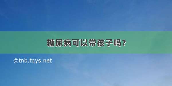 糖尿病可以带孩子吗？