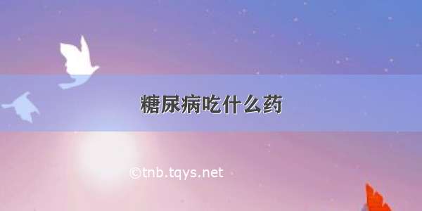 糖尿病吃什么药