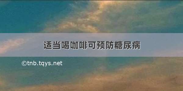 适当喝咖啡可预防糖尿病