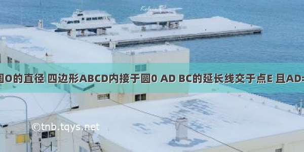 如图 AB是圆O的直径 四边形ABCD内接于圆0 AD BC的延长线交于点E 且AD=DC ∠E=50