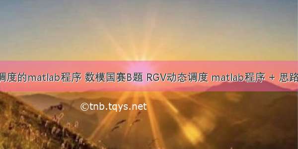 rgv调度的matlab程序 数模国赛B题 RGV动态调度 matlab程序 + 思路解析