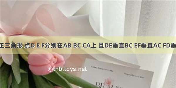 ABC为正三角形 点D E F分别在AB BC CA上 且DE垂直BC EF垂直AC FD垂直AB若