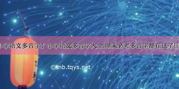 【小学语文多音字】小学语文多音字大全 期末必考多音字都在这了!(收藏)