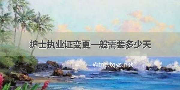 护士执业证变更一般需要多少天