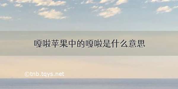 嘎啦苹果中的嘎啦是什么意思