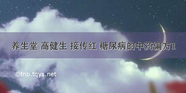 养生堂 高健生 接传红 糖尿病的中药偏方1