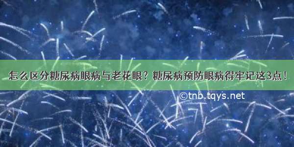 怎么区分糖尿病眼病与老花眼？糖尿病预防眼病得牢记这3点！