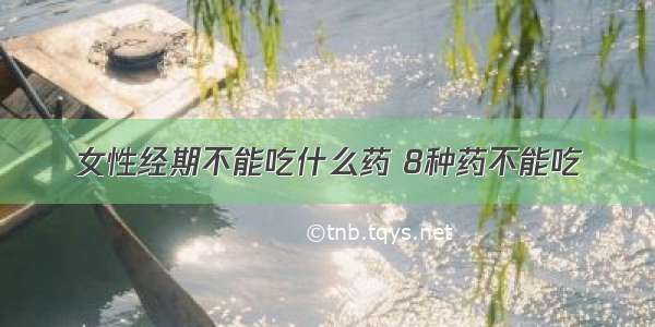 女性经期不能吃什么药 8种药不能吃