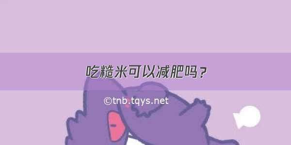 吃糙米可以减肥吗？