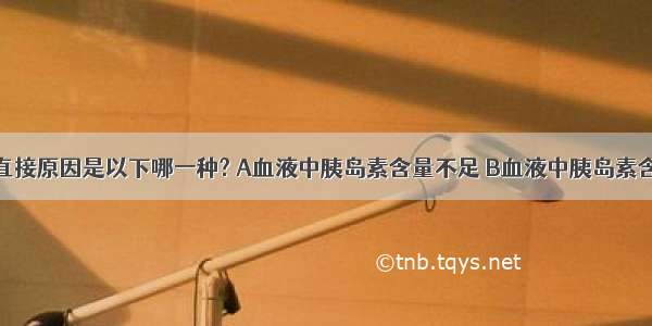 糖尿病的直接原因是以下哪一种? A血液中胰岛素含量不足 B血液中胰岛素含量过高 C．