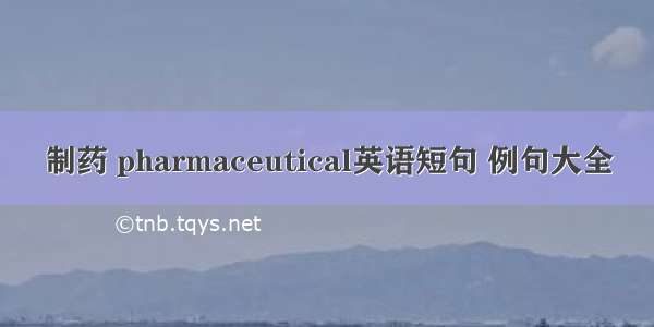 制药 pharmaceutical英语短句 例句大全