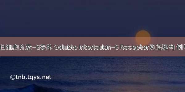 可溶性白细胞介素-6受体 Soluble Interleukin-6 Receptor英语短句 例句大全