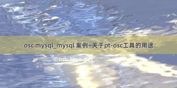 osc mysql_mysql 案例~关于pt-osc工具的用途