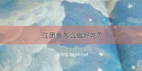 江团鱼怎么做好吃？