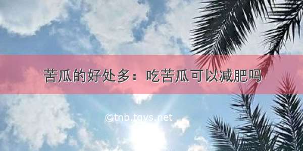 苦瓜的好处多：吃苦瓜可以减肥吗