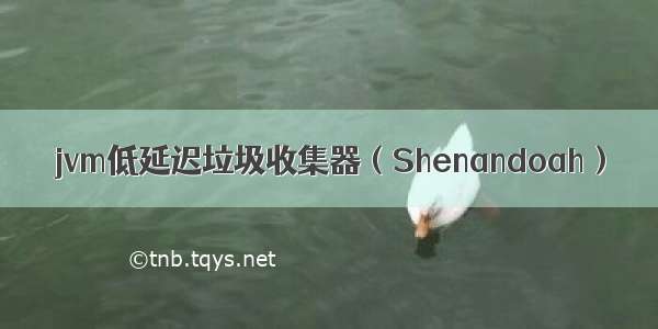 jvm低延迟垃圾收集器（Shenandoah）