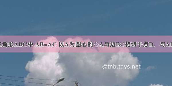 如图 在等腰三角形ABC中 AB=AC 以A为圆心的⊙A与边BC相切于点D．与AB AC两边分别