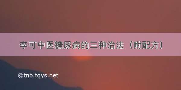 李可中医糖尿病的三种治法（附配方）