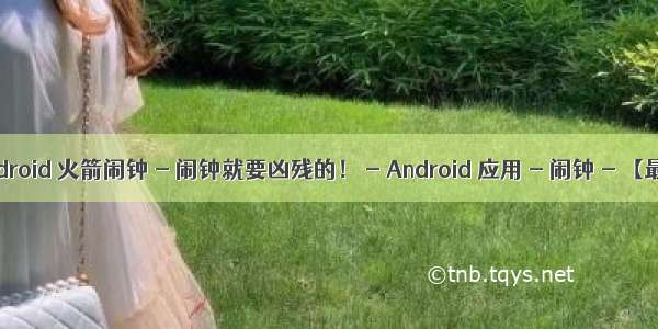 火箭闹钟+android 火箭闹钟 - 闹钟就要凶残的！ - Android 应用 - 闹钟 - 【最美应用】...