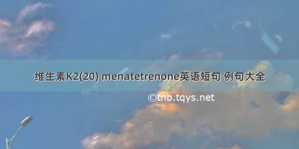 维生素K2(20) menatetrenone英语短句 例句大全