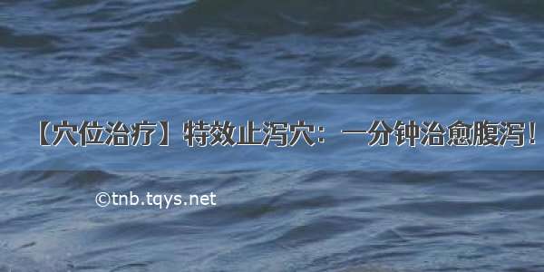 【穴位治疗】特效止泻穴：一分钟治愈腹泻！