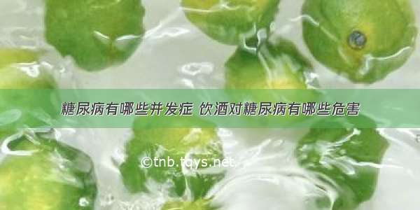 糖尿病有哪些并发症 饮酒对糖尿病有哪些危害