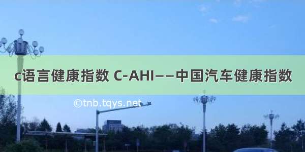 c语言健康指数 C-AHI——中国汽车健康指数