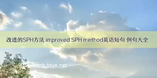 改进的SPH方法 improved SPH method英语短句 例句大全