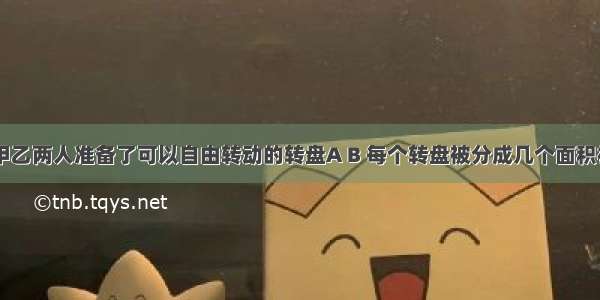 如图所示 甲乙两人准备了可以自由转动的转盘A B 每个转盘被分成几个面积相等的扇形