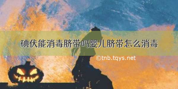 碘伏能消毒脐带吗婴儿脐带怎么消毒