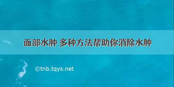 面部水肿 多种方法帮助你消除水肿