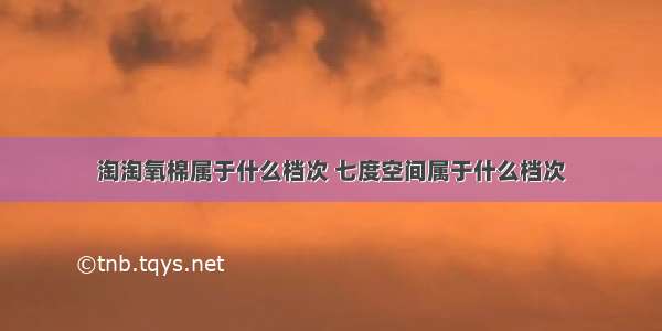 淘淘氧棉属于什么档次 七度空间属于什么档次