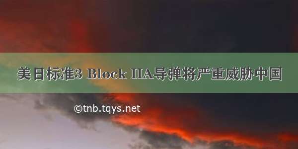 美日标准3 Block IIA导弹将严重威胁中国