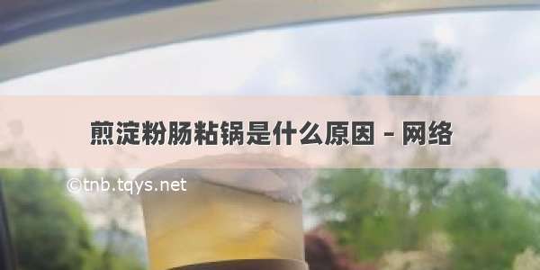 煎淀粉肠粘锅是什么原因 – 网络