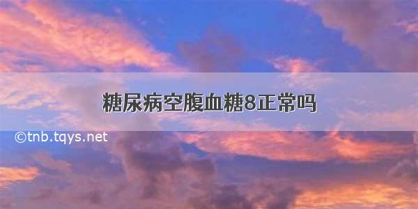 糖尿病空腹血糖8正常吗