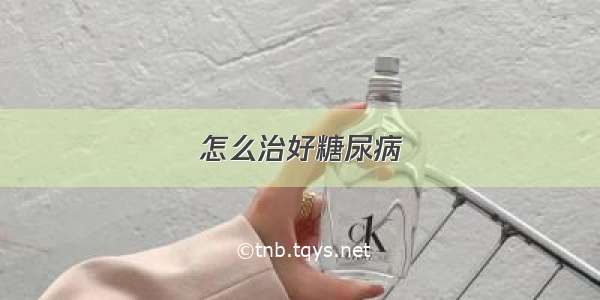 怎么治好糖尿病