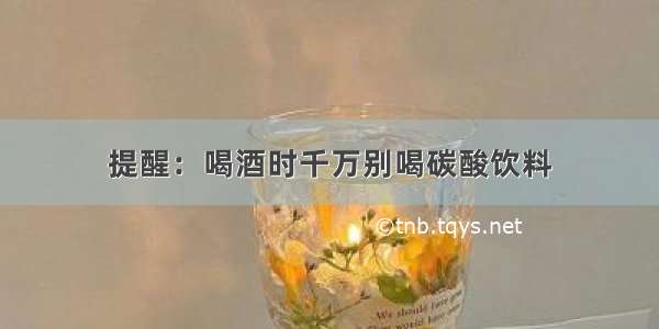 提醒：喝酒时千万别喝碳酸饮料