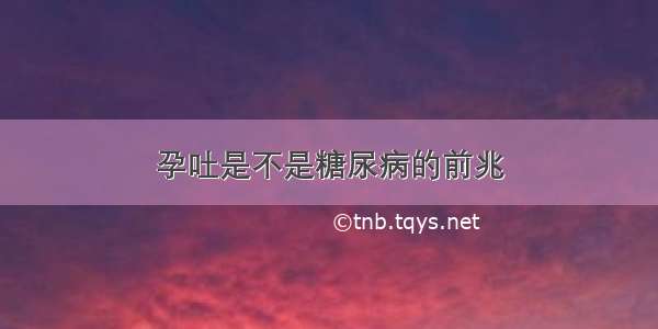 孕吐是不是糖尿病的前兆