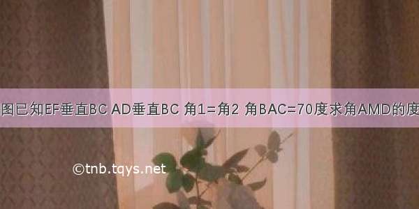 如图已知EF垂直BC AD垂直BC 角1=角2 角BAC=70度求角AMD的度数