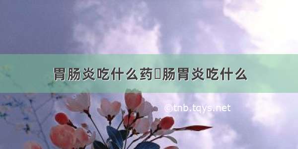 胃肠炎吃什么药	肠胃炎吃什么