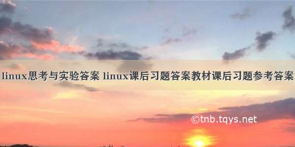 linux思考与实验答案 linux课后习题答案教材课后习题参考答案