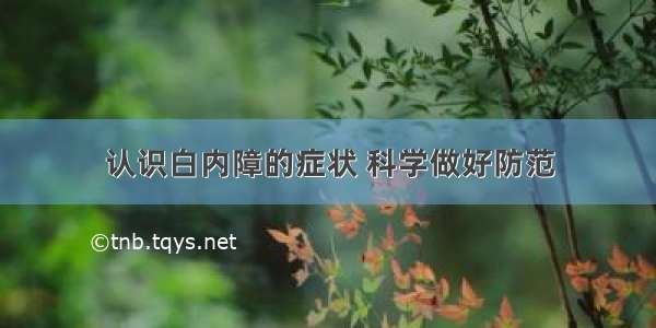 认识白内障的症状 科学做好防范