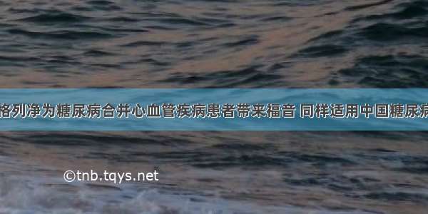 艾托格列净为糖尿病合并心血管疾病患者带来福音 同样适用中国糖尿病患者