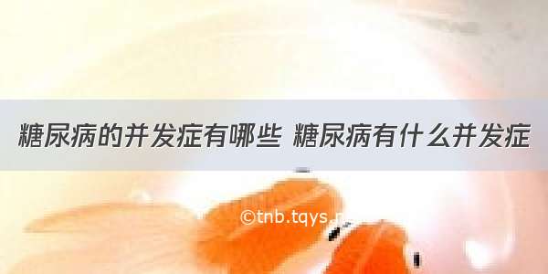 糖尿病的并发症有哪些 糖尿病有什么并发症