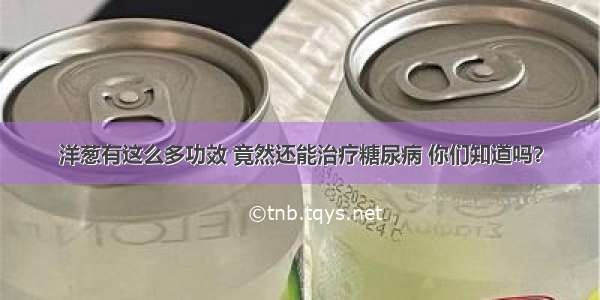 洋葱有这么多功效 竟然还能治疗糖尿病 你们知道吗？