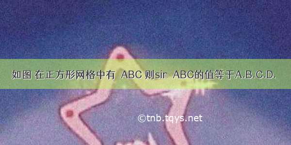 如图 在正方形网格中有△ABC 则sin∠ABC的值等于A.B.C.D.