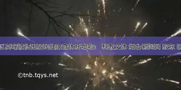 福山区高疃镇贫困居民健康查体开始啦！ 科教文体 烟台新闻网 胶东 国家批