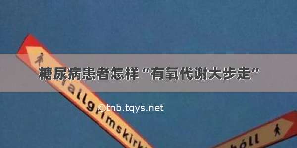 糖尿病患者怎样“有氧代谢大步走”