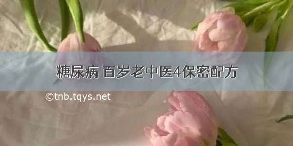 糖尿病 百岁老中医4保密配方